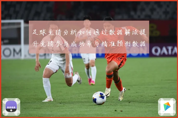 足球竞猜分析如何通过数据解读提升竞猜参与成功率与精准预测数据研判