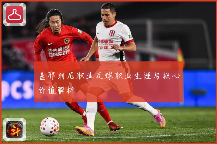 基耶利尼职业足球职业生涯与核心价值解析