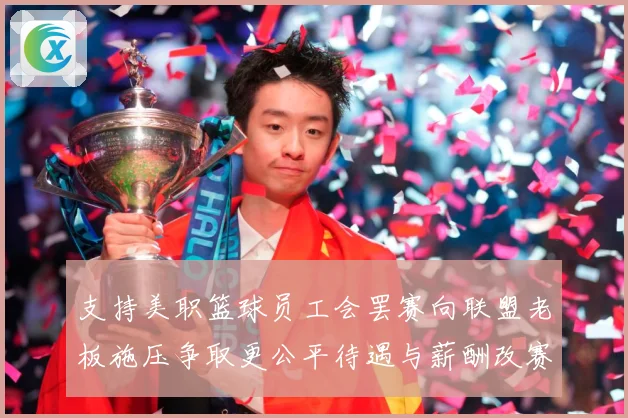 支持美职篮球员工会罢赛向联盟老板施压争取更公平待遇与薪酬改赛场复盘