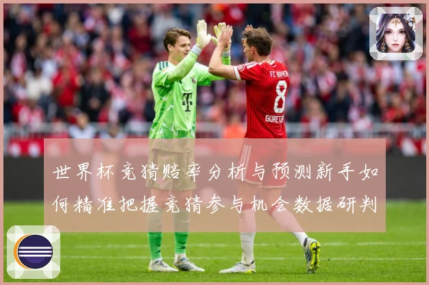 世界杯竞猜赔率分析与预测新手如何精准把握竞猜参与机会数据研判