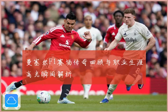 曼塞尔F1赛场传奇回顾与职业生涯高光瞬间解析