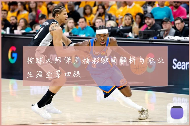 控球大师保罗精彩瞬间解析与职业生涯全景回顾