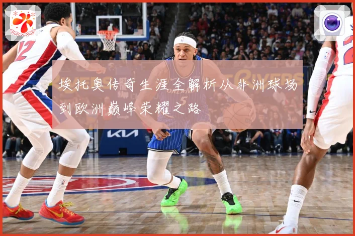 埃托奥传奇生涯全解析从非洲球场到欧洲巅峰荣耀之路