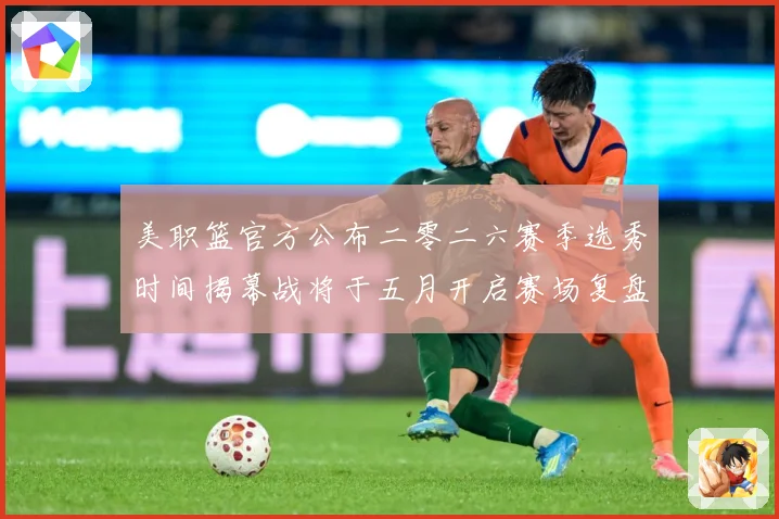 美职篮官方公布二零二六赛季选秀时间揭幕战将于五月开启赛场复盘