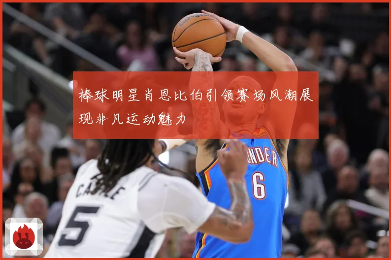 棒球明星肖恩比伯引领赛场风潮展现非凡运动魅力