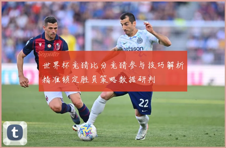 世界杯竞猜比分竞猜参与技巧解析精准锁定胜负策略数据研判