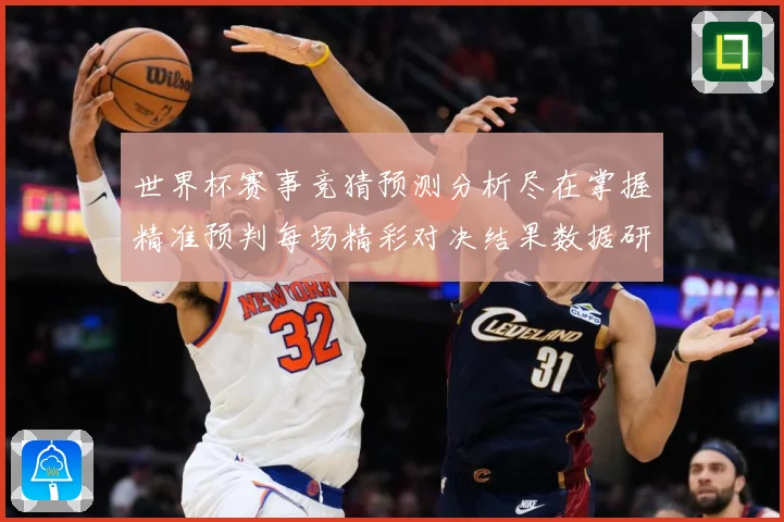 世界杯赛事竞猜预测分析尽在掌握精准预判每场精彩对决结果数据研判