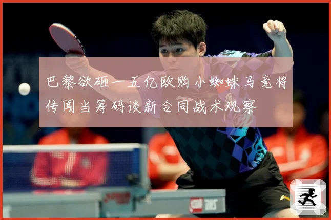 巴黎欲砸一五亿欧购小蜘蛛马竞将传闻当筹码谈新合同战术观察