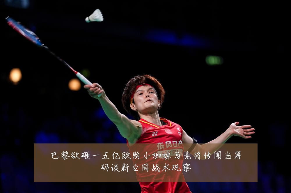巴黎欲砸一五亿欧购小蜘蛛马竞将传闻当筹码谈新合同战术观察