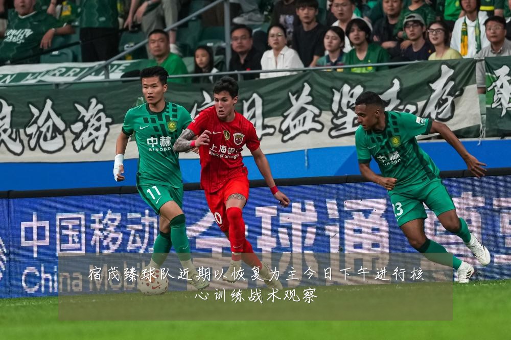宿茂臻球队近期以恢复为主今日下午进行核心训练战术观察