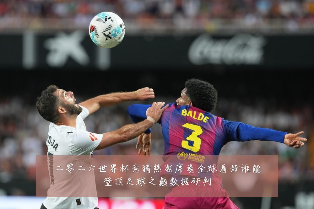 二零二六世界杯竞猜热潮席卷全球看好谁能登顶足球之巅数据研判
