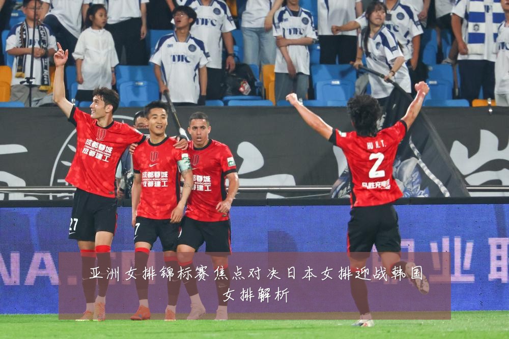 亚洲女排锦标赛焦点对决日本女排迎战韩国女排解析