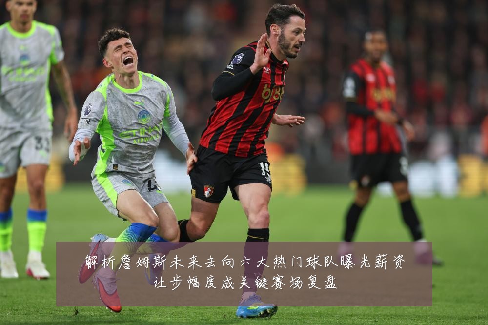 解析詹姆斯未来去向六大热门球队曝光薪资让步幅度成关键赛场复盘