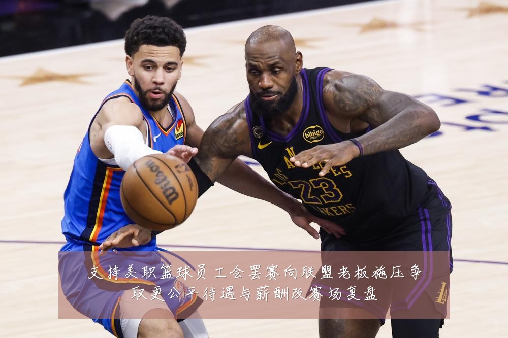 支持美职篮球员工会罢赛向联盟老板施压争取更公平待遇与薪酬改赛场复盘