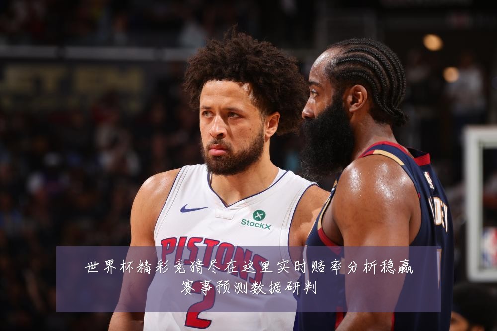 世界杯精彩竞猜尽在这里实时赔率分析稳赢赛事预测数据研判
