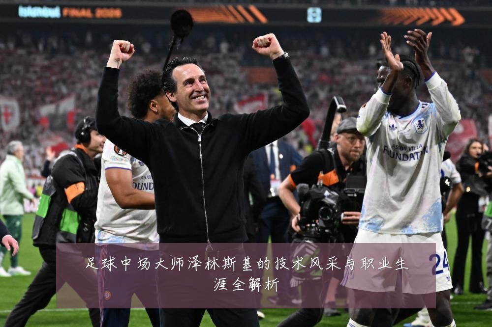 足球中场大师泽林斯基的技术风采与职业生涯全解析